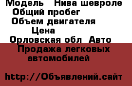  › Модель ­ Нива шевроле › Общий пробег ­ 134 000 › Объем двигателя ­ 2 › Цена ­ 160 000 - Орловская обл. Авто » Продажа легковых автомобилей   